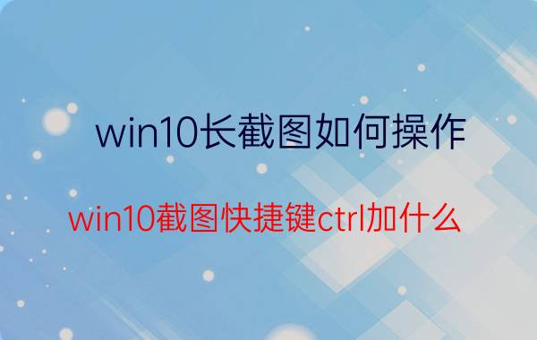 win10长截图如何操作 win10截图快捷键ctrl加什么？